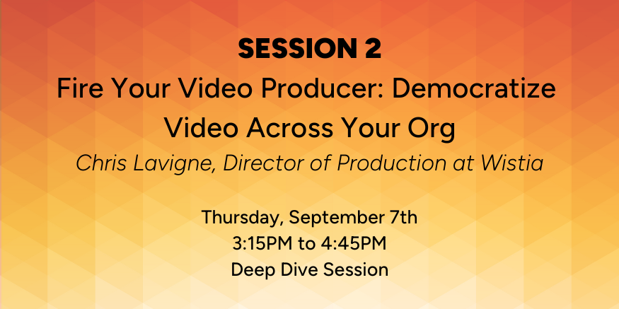Session 2: Fire Your Video Producer: Democratize Video Across Your Org