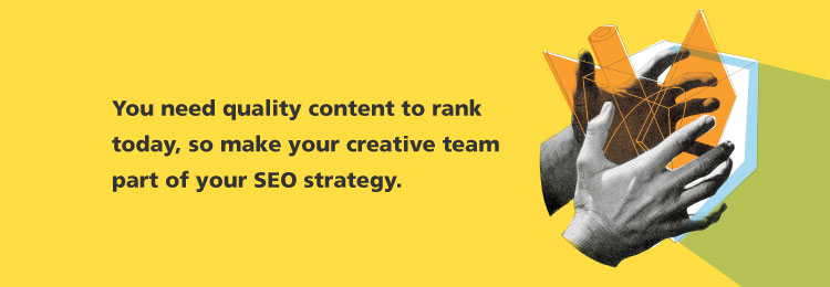 you-need-quality-content-to-rank-today-so-make-your-creative-team-part-of-your-SEO-strategy