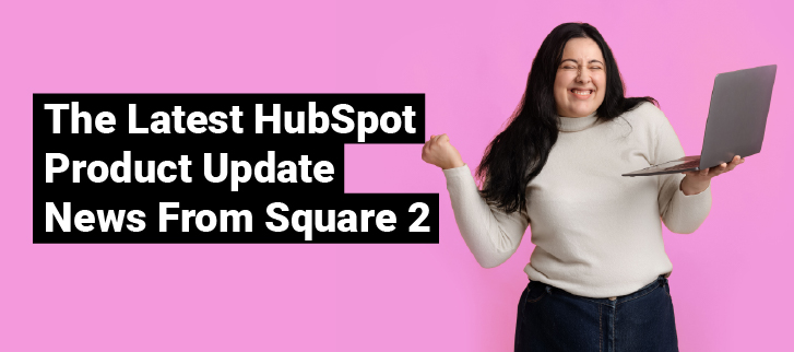 The Latest HubSpot Product Update News From Square 2