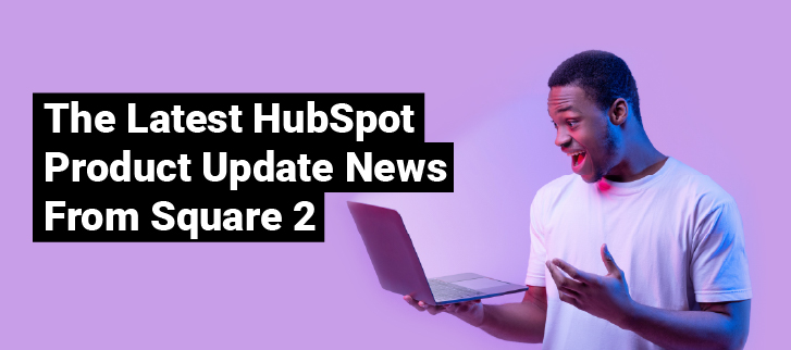 The Latest HubSpot Product Update News From Square 2